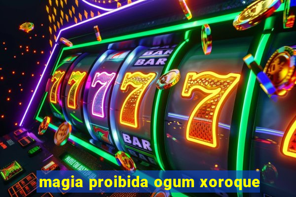 magia proibida ogum xoroque